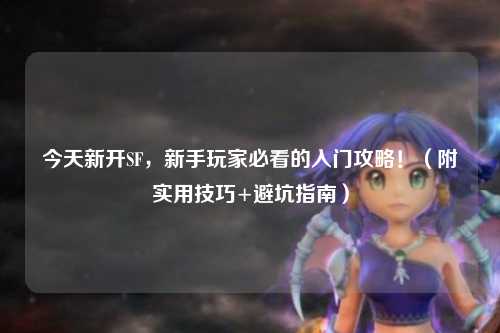 今天新开SF，新手玩家必看的入门攻略！（附实用技巧+避坑指南）